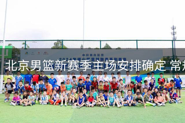 北京男篮新赛季主场安排确定 常规赛将落户首钢冰球馆