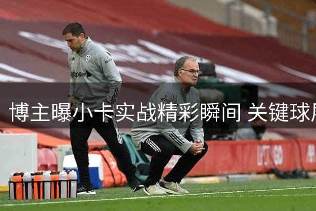 博主曝小卡实战精彩瞬间 关键球展现大心脏
