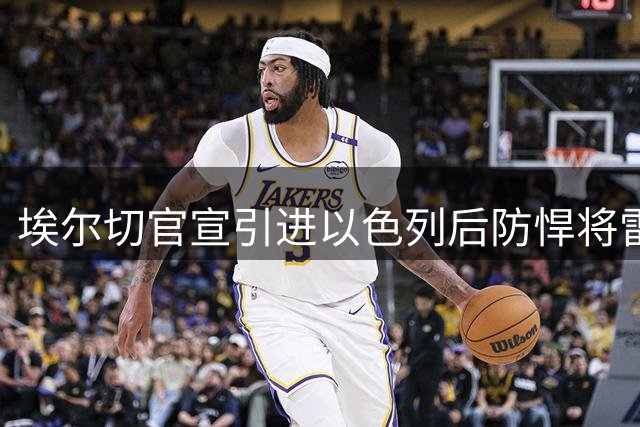 埃尔切官宣引进以色列后防悍将雷维沃