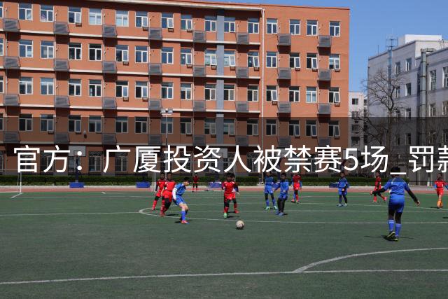 官方：广厦投资人被禁赛5场 罚款人民币10万